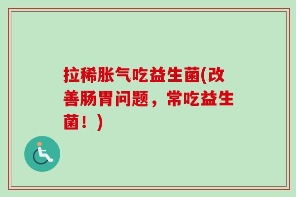 拉稀吃益生菌(改善肠胃问题，常吃益生菌！)