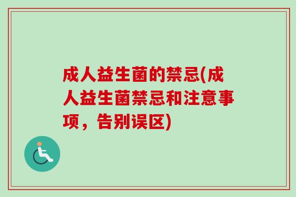 成人益生菌的禁忌(成人益生菌禁忌和注意事项,告别误区) 成人益生菌的禁忌(成人益生菌禁忌和注意事项,告别误区)