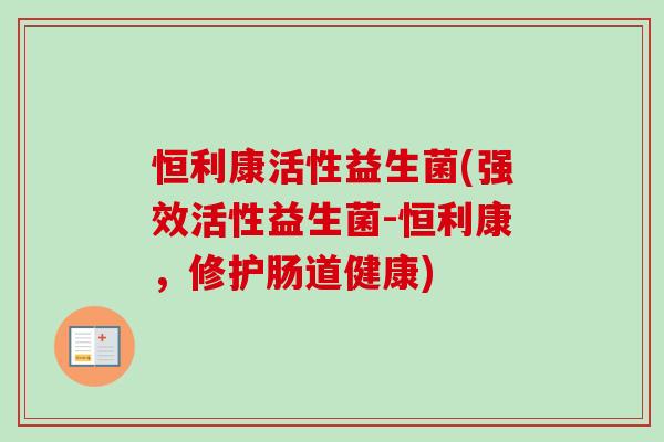 恒利康活性益生菌(强效活性益生菌-恒利康，修护肠道健康)