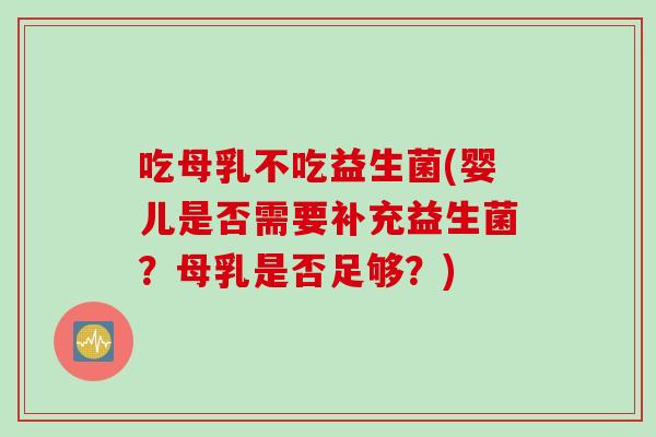 吃母乳不吃益生菌(婴儿是否需要补充益生菌？母乳是否足够？)