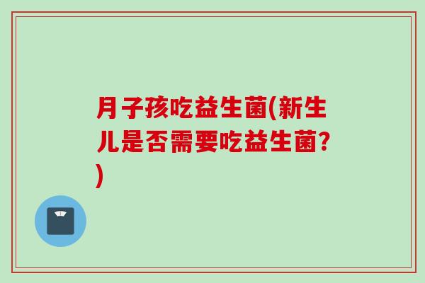月子孩吃益生菌(新生儿是否需要吃益生菌？)