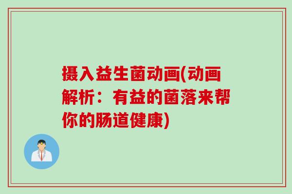 摄入益生菌动画(动画解析:有益的菌落来帮你的肠道健康) 摄入益生菌动画(动画解析:有益的菌落来帮你的肠道健康)