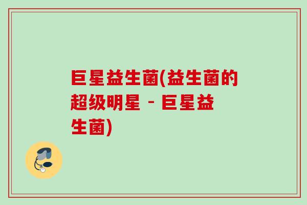 巨星益生菌(益生菌的超级明星 - 巨星益生菌)