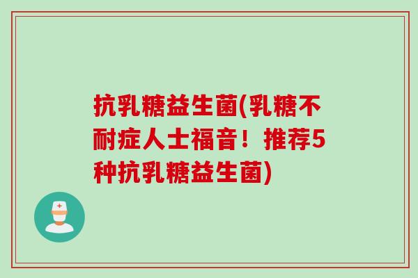 抗乳糖益生菌(乳糖不耐症人士福音！推荐5种抗乳糖益生菌)