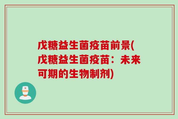 戊糖益生菌疫苗前景(戊糖益生菌疫苗：未来可期的生物制剂)