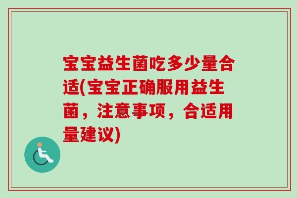 宝宝益生菌吃多少量合适(宝宝正确服用益生菌，注意事项，合适用量建议)