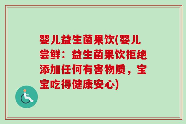 婴儿益生菌果饮(婴儿尝鲜:益生菌果饮拒绝添加任何有害物质,宝宝吃得健康安心) 婴儿益生菌果饮(婴儿尝鲜:益生菌果饮拒绝添加任何有害物质,宝宝吃得健康安心)