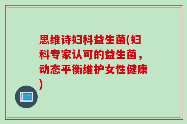 思维诗益生菌(专家认可的益生菌，动态平衡维护女性健康)