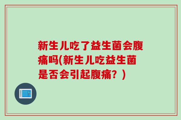 新生儿吃了益生菌会吗(新生儿吃益生菌是否会引起?) 新生儿吃了益生菌会吗(新生儿吃益生菌是否会引起?)