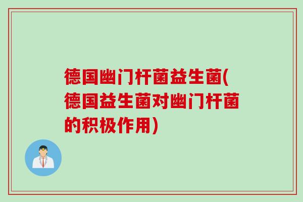德国幽门杆菌益生菌(德国益生菌对幽门杆菌的积极作用) 德国幽门杆菌益生菌(德国益生菌对幽门杆菌的积极作用)