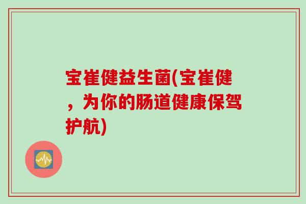 宝崔健益生菌(宝崔健，为你的肠道健康保驾护航)