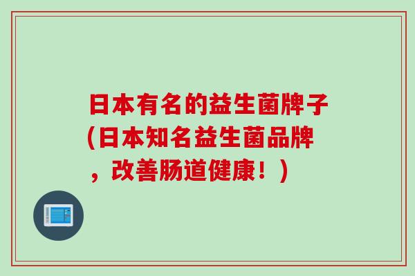 日本有名的益生菌牌子(日本知名益生菌品牌，改善肠道健康！)