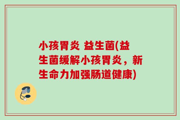 小孩 益生菌(益生菌缓解小孩，新生命力加强肠道健康)