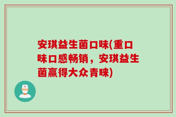 安琪益生菌口味(重口味口感畅销，安琪益生菌赢得大众青睐)