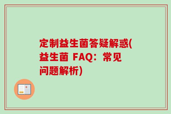 定制益生菌答疑解惑(益生菌 FAQ：常见问题解析)