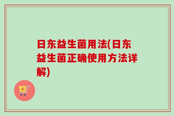 日东益生菌用法(日东益生菌正确使用方法详解)
