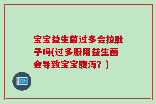 宝宝益生菌过多会拉肚子吗(过多服用益生菌会导致宝宝？)