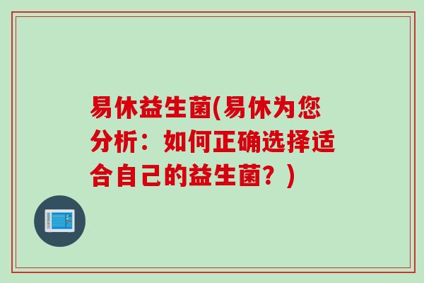 易休益生菌(易休为您分析：如何正确选择适合自己的益生菌？)