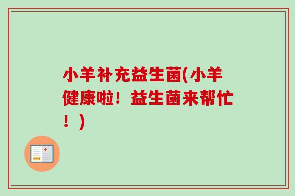 小羊补充益生菌(小羊健康啦！益生菌来帮忙！)