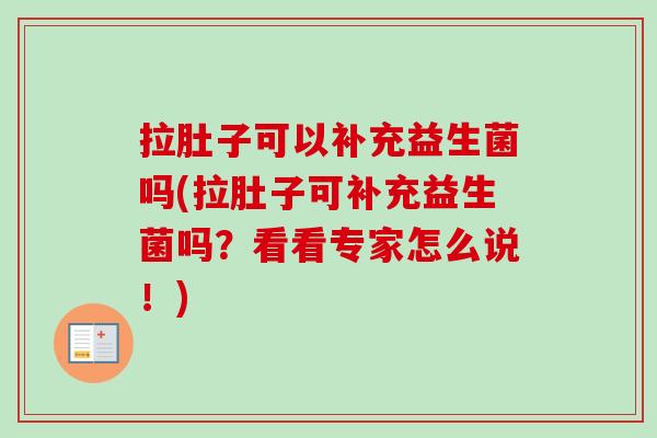 拉肚子可以补充益生菌吗(拉肚子可补充益生菌吗？看看专家怎么说！)