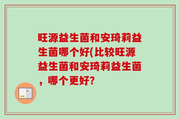 旺源益生菌和安琦莉益生菌哪个好(比较旺源益生菌和安琦莉益生菌，哪个更好？