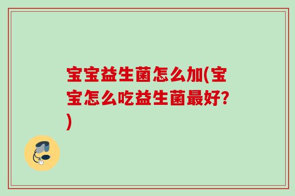 宝宝益生菌怎么加(宝宝怎么吃益生菌好？)
