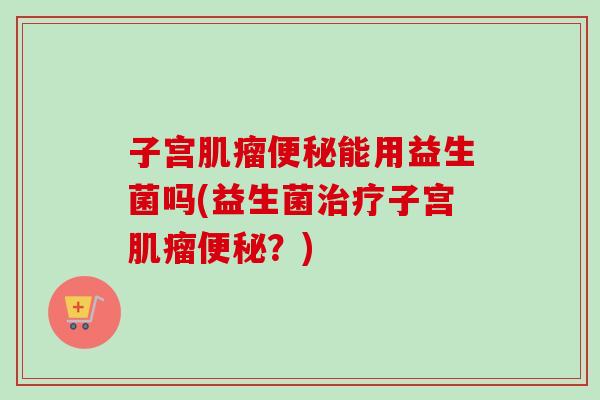 子宫能用益生菌吗(益生菌子宫？)