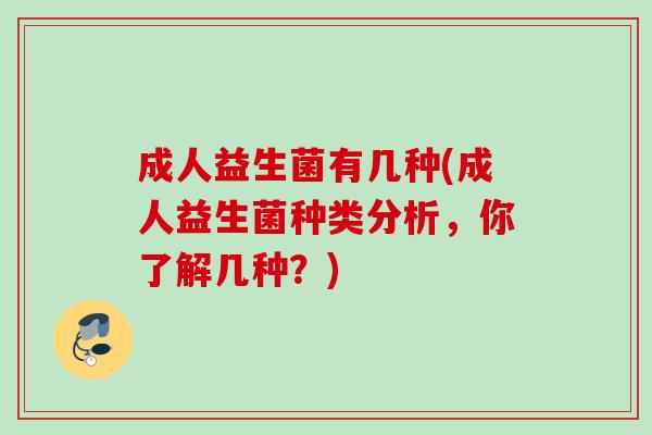 成人益生菌有几种(成人益生菌种类分析，你了解几种？)