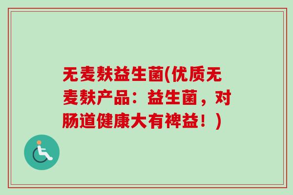 无麦麸益生菌(优质无麦麸产品：益生菌，对肠道健康大有裨益！)