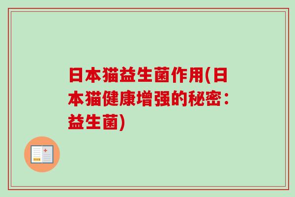日本猫益生菌作用(日本猫健康增强的秘密:益生菌) 日本猫益生菌作用(日本猫健康增强的秘密:益生菌)