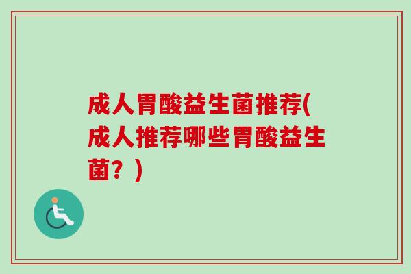 成人胃酸益生菌推荐(成人推荐哪些胃酸益生菌？)