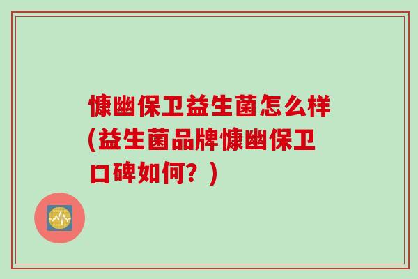 慷幽保卫益生菌怎么样(益生菌品牌慷幽保卫口碑如何？)