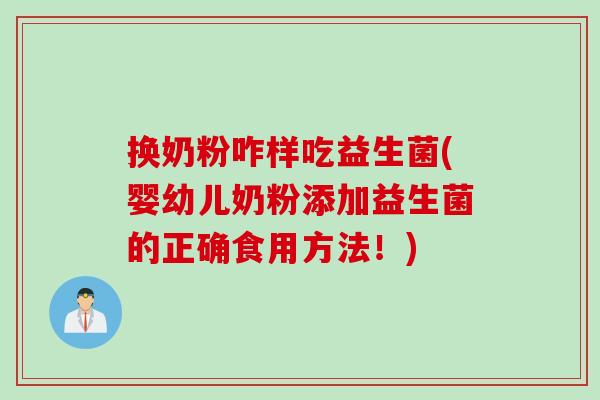 换奶粉咋样吃益生菌(婴幼儿奶粉添加益生菌的正确食用方法！)