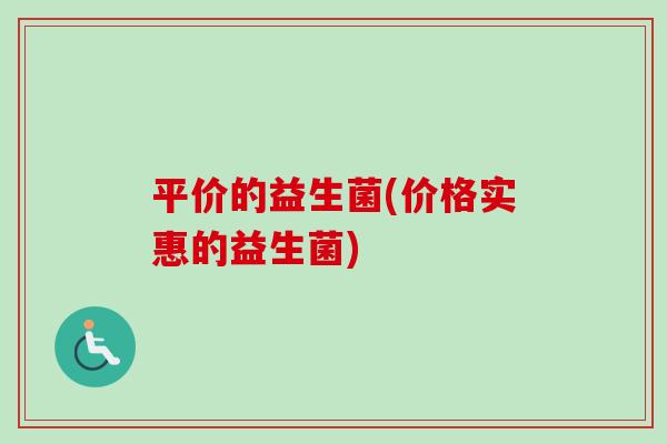 平价的益生菌(价格实惠的益生菌)