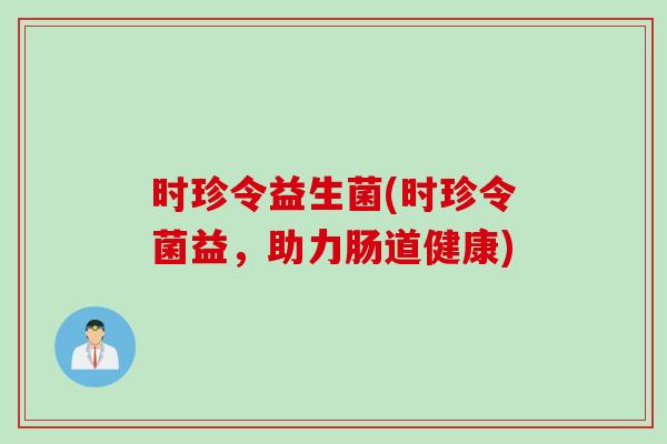时珍令益生菌(时珍令菌益，助力肠道健康)