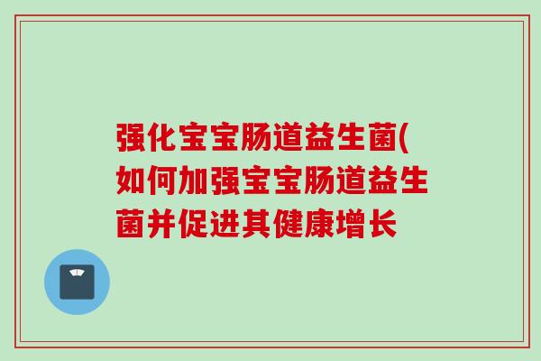 强化宝宝肠道益生菌(如何加强宝宝肠道益生菌并促进其健康增长