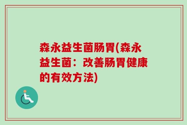 森永益生菌肠胃(森永益生菌：改善肠胃健康的有效方法)