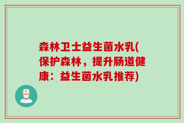 森林卫士益生菌水乳(保护森林，提升肠道健康：益生菌水乳推荐)