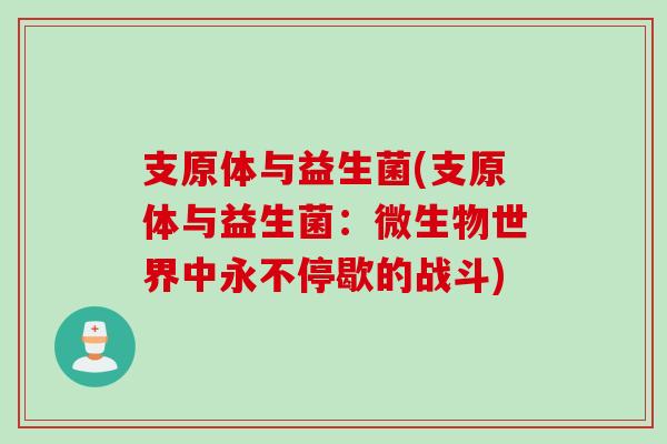 支原体与益生菌(支原体与益生菌：微生物世界中永不停歇的战斗)