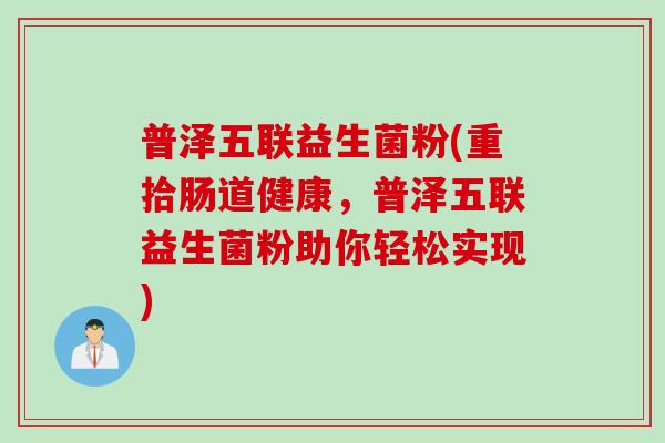 普泽五联益生菌粉(重拾肠道健康，普泽五联益生菌粉助你轻松实现)