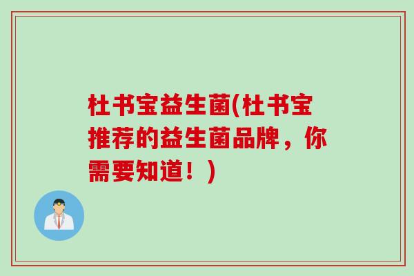 杜书宝益生菌(杜书宝推荐的益生菌品牌,你需要知道!) 杜书宝益生菌(杜书宝推荐的益生菌品牌,你需要知道!)