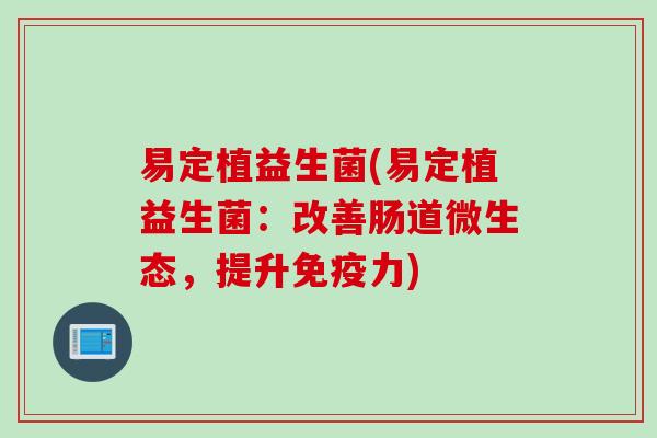 易定植益生菌(易定植益生菌:改善肠道微生态,提升力) 易定植益生菌(易定植益生菌:改善肠道微生态,提升力)