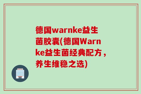 德国warnke益生菌胶囊(德国Warnke益生菌经典配方，养生维稳之选)