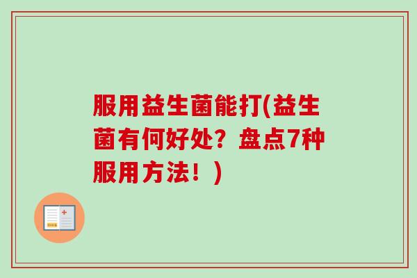 服用益生菌能打(益生菌有何好处？盘点7种服用方法！)