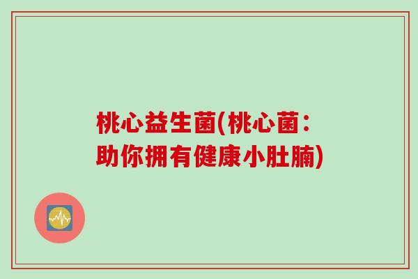 桃心益生菌(桃心菌：助你拥有健康小肚腩)