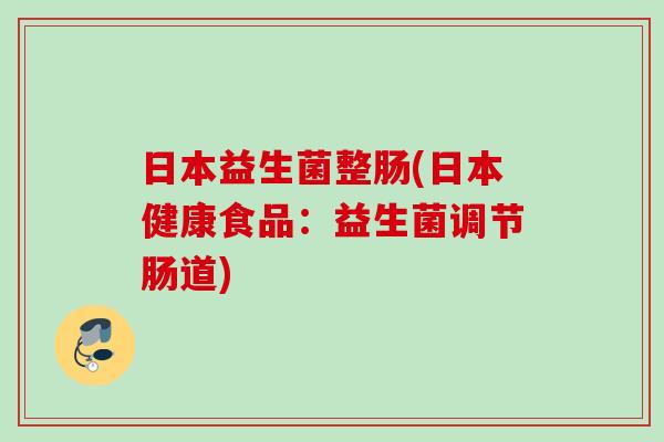 日本益生菌整肠(日本健康食品：益生菌调节肠道)