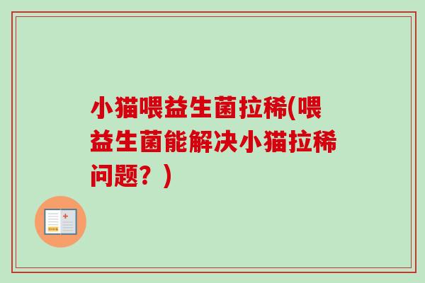 小猫喂益生菌拉稀(喂益生菌能解决小猫拉稀问题?) 小猫喂益生菌拉稀(喂益生菌能解决小猫拉稀问题?)
