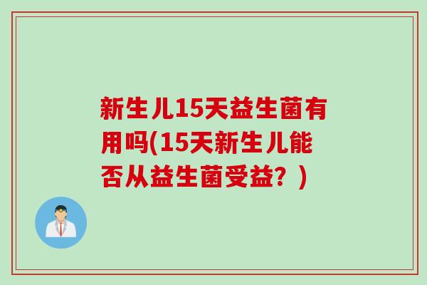 新生儿15天益生菌有用吗(15天新生儿能否从益生菌受益？)