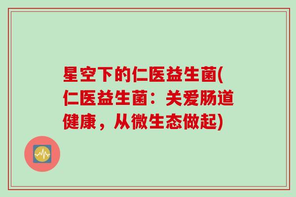 星空下的仁医益生菌(仁医益生菌：关爱肠道健康，从微生态做起)