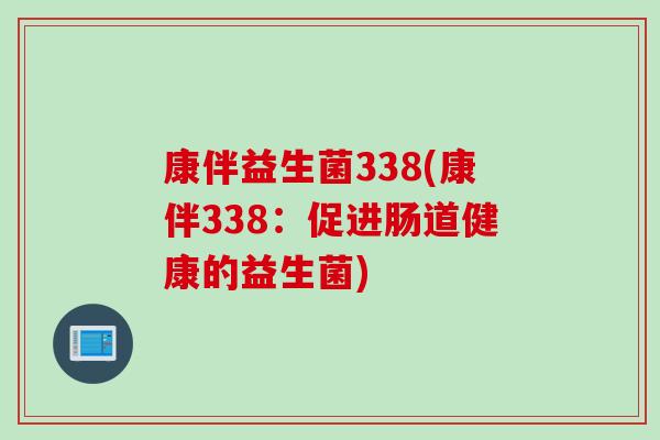 康伴益生菌338(康伴338:促进肠道健康的益生菌) 康伴益生菌338(康伴338:促进肠道健康的益生菌)